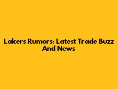 Lakers Rumors: Latest Trade Buzz And News