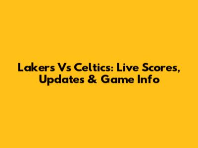 Lakers Vs Celtics: Live Scores, Updates & Game Info