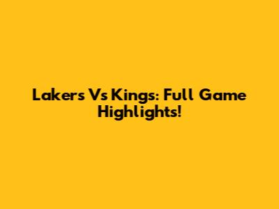 Lakers Vs Kings: Full Game Highlights!