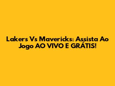 Lakers Vs Mavericks: Assista Ao Jogo AO VIVO E GRÁTIS!