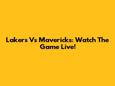Lakers Vs Mavericks: Watch The Game Live!
