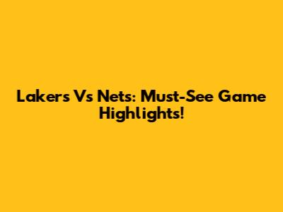Lakers Vs Nets: Must-See Game Highlights!