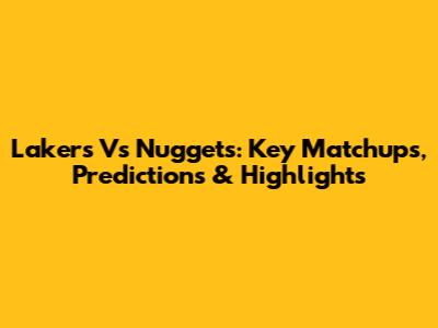 Lakers Vs Nuggets: Key Matchups, Predictions & Highlights