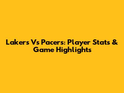 Lakers Vs Pacers: Player Stats & Game Highlights