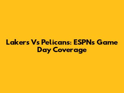 Lakers Vs Pelicans: ESPN's Game Day Coverage