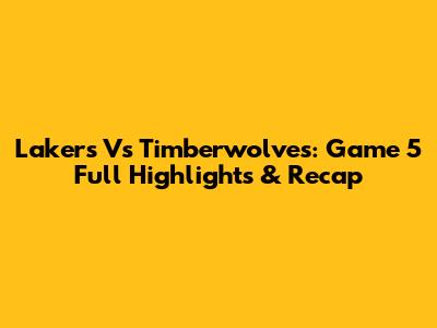 Lakers Vs Timberwolves: Game 5 Full Highlights & Recap