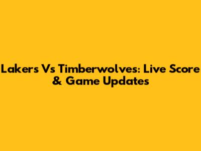 Lakers Vs Timberwolves: Live Score & Game Updates