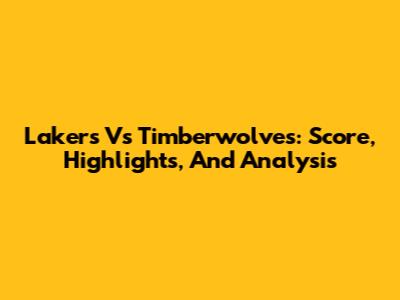 Lakers Vs Timberwolves: Score, Highlights, And Analysis