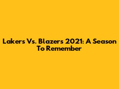 Lakers Vs. Blazers 2021: A Season To Remember
