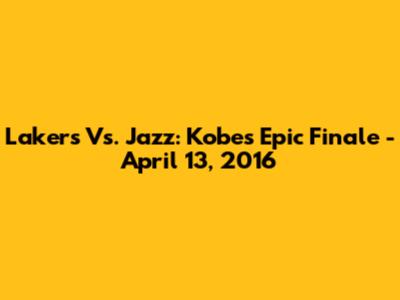 Lakers Vs. Jazz: Kobe's Epic Finale - April 13, 2016