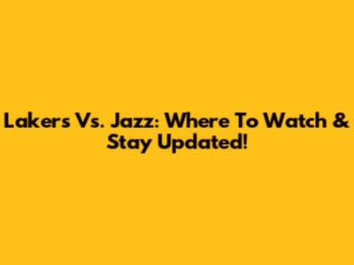 Lakers Vs. Jazz: Where To Watch & Stay Updated!