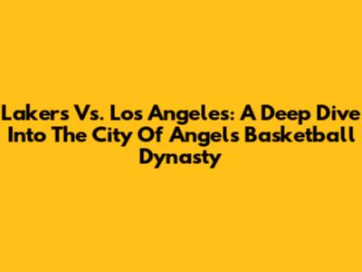 Lakers Vs. Los Angeles: A Deep Dive Into The City Of Angels' Basketball Dynasty