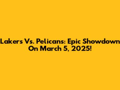 Lakers Vs. Pelicans: Epic Showdown On March 5, 2025!