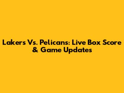 Lakers Vs. Pelicans: Live Box Score & Game Updates