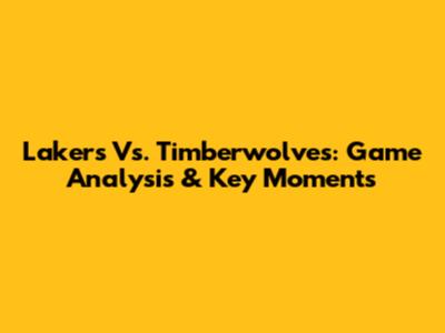 Lakers Vs. Timberwolves: Game Analysis & Key Moments