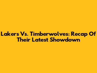Lakers Vs. Timberwolves: Recap Of Their Latest Showdown