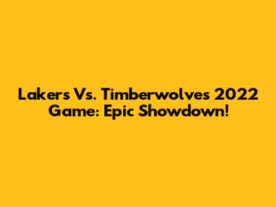 Lakers Vs. Timberwolves 2022 Game: Epic Showdown!