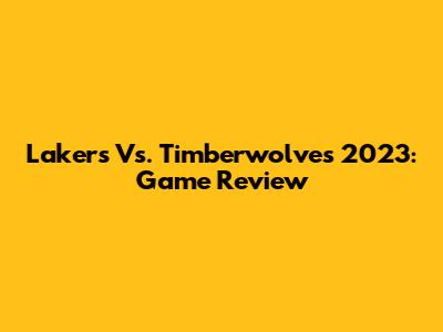Lakers Vs. Timberwolves 2023: Game Review