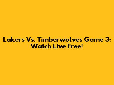 Lakers Vs. Timberwolves Game 3: Watch Live Free!