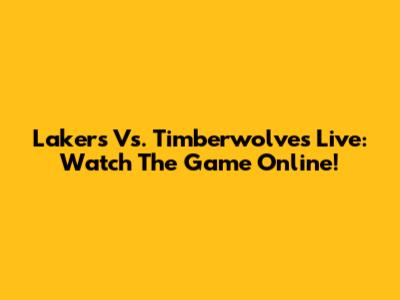 Lakers Vs. Timberwolves Live: Watch The Game Online!