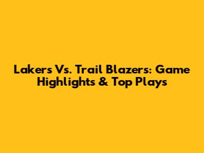 Lakers Vs. Trail Blazers: Game Highlights & Top Plays