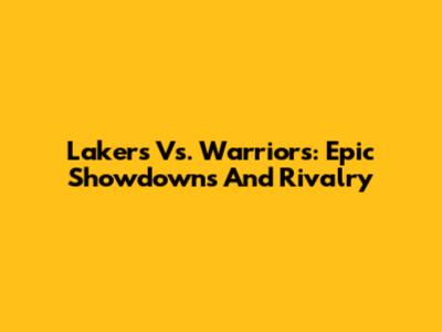Lakers Vs. Warriors: Epic Showdowns And Rivalry