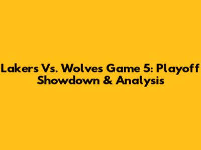 Lakers Vs. Wolves Game 5: Playoff Showdown & Analysis