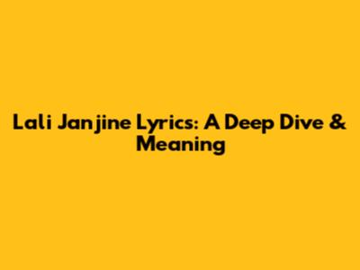 Lali Janjine Lyrics: A Deep Dive & Meaning