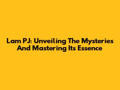 Lam PJ: Unveiling The Mysteries And Mastering Its Essence