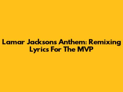 Lamar Jackson's Anthem: Remixing Lyrics For The MVP