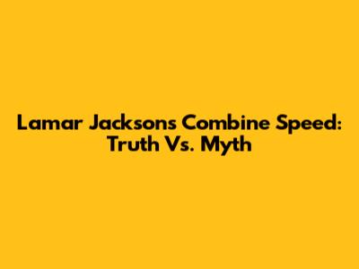 Lamar Jackson's Combine Speed: Truth Vs. Myth