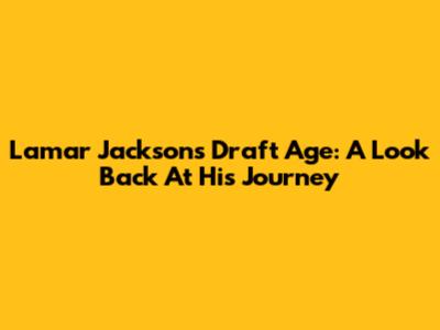 Lamar Jackson's Draft Age: A Look Back At His Journey