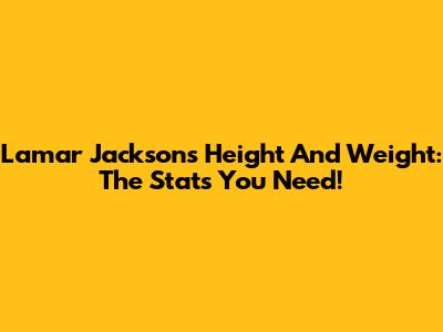 Lamar Jackson's Height And Weight: The Stats You Need!