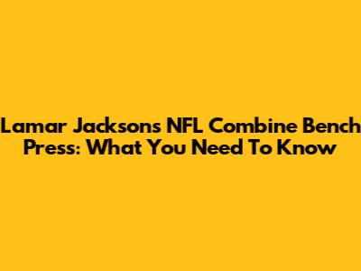 Lamar Jackson's NFL Combine Bench Press: What You Need To Know