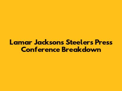 Lamar Jackson's Steelers Press Conference Breakdown
