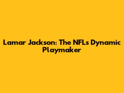 Lamar Jackson: The NFL's Dynamic Playmaker