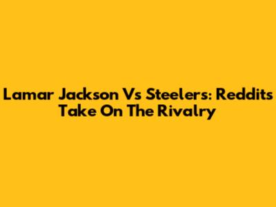 Lamar Jackson Vs Steelers: Reddit's Take On The Rivalry