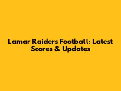 Lamar Raiders Football: Latest Scores & Updates