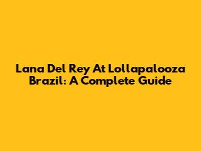 Lana Del Rey At Lollapalooza Brazil: A Complete Guide