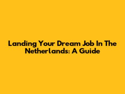 Landing Your Dream Job In The Netherlands: A Guide