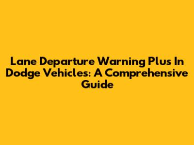 Lane Departure Warning Plus In Dodge Vehicles: A Comprehensive Guide
