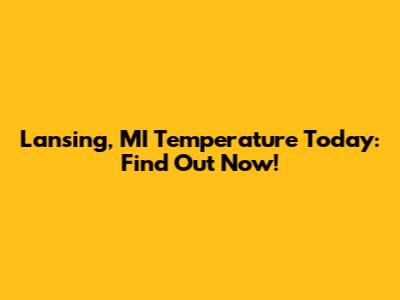 Lansing, MI Temperature Today: Find Out Now!