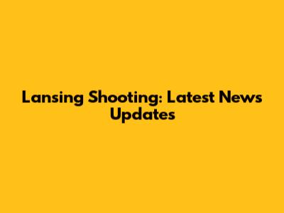 Lansing Shooting: Latest News Updates