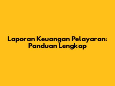 Laporan Keuangan Pelayaran: Panduan Lengkap