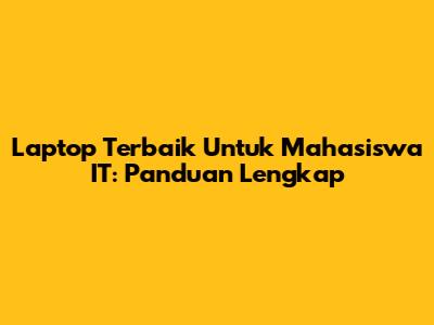 Laptop Terbaik Untuk Mahasiswa IT: Panduan Lengkap
