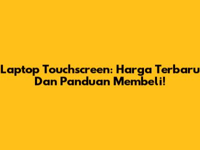 Laptop Touchscreen: Harga Terbaru Dan Panduan Membeli!