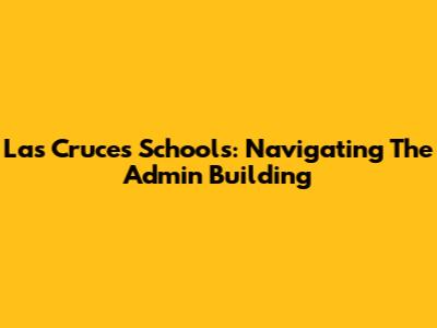Las Cruces Schools: Navigating The Admin Building