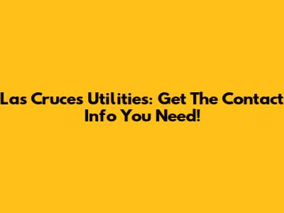 Las Cruces Utilities: Get The Contact Info You Need!