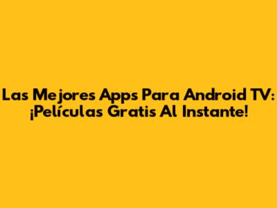 Las Mejores Apps Para Android TV: ¡Películas Gratis Al Instante!