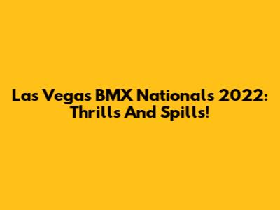 Las Vegas BMX Nationals 2022: Thrills And Spills!
